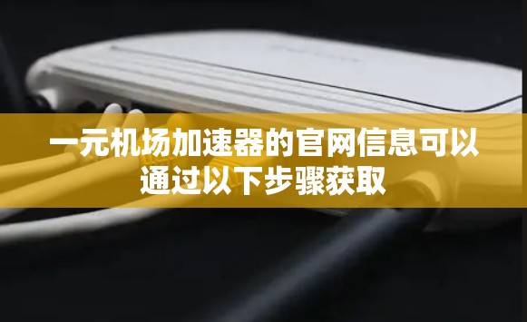 一元机场加速器的官网信息可以通过以下步骤获取