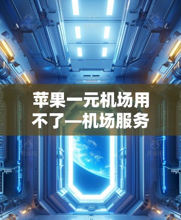 苹果一元机场用不了—机场服务的另一面之谜