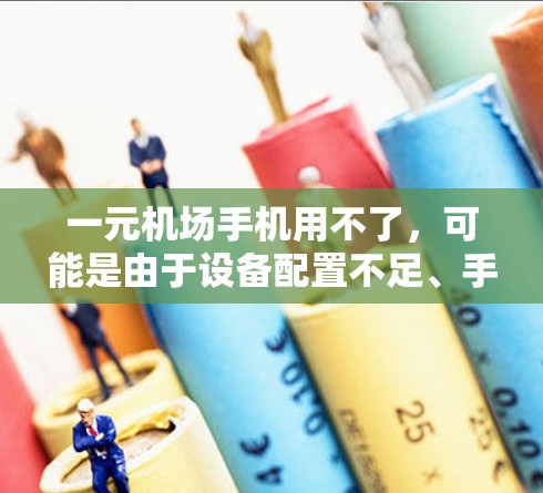 一元机场手机用不了，可能是由于设备配置不足、手机未连接到机场网络、或者设备本身存在问题。以下是一些常见原因和解决办法