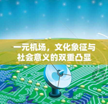 一元机场，文化象征与社会意义的双重凸显