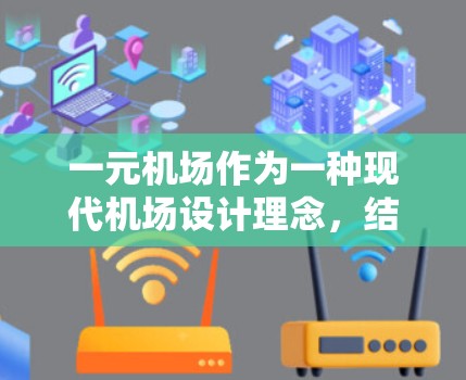 一元机场作为一种现代机场设计理念，结合了建筑结构和功能布局的优化，具有广阔的应用前景。以下是对这一设计理念的详细分析和总结