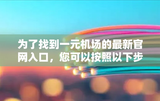 为了找到一元机场的最新官网入口,您可以按照以下步骤进行