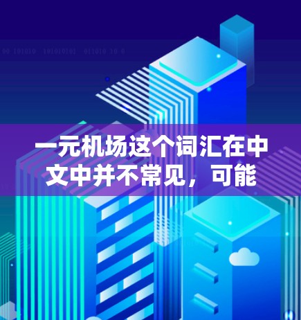 一元机场这个词汇在中文中并不常见，可能有以下几种解释