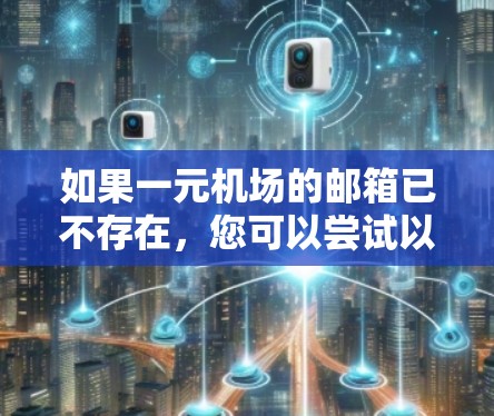 如果一元机场的邮箱已不存在，您可以尝试以下方法