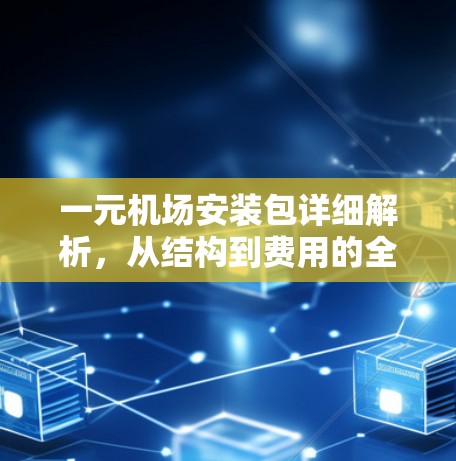 一元机场安装包详细解析，从结构到费用的全面解读
