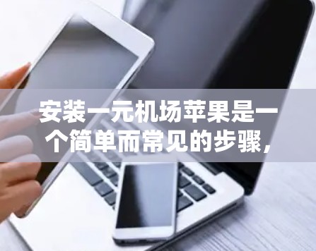 安装一元机场苹果是一个简单而常见的步骤，以下是详细的分步指南
