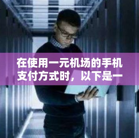 在使用一元机场的手机支付方式时,以下是一些关键步骤和注意事项
