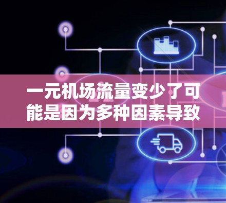 一元机场流量变少了可能是因为多种因素导致的。以下是一些可能的原因和影响