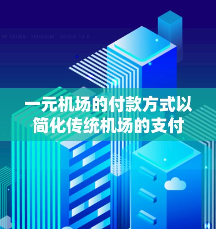 一元机场的付款方式以简化传统机场的支付流程而著称，主要通过以下方式操作