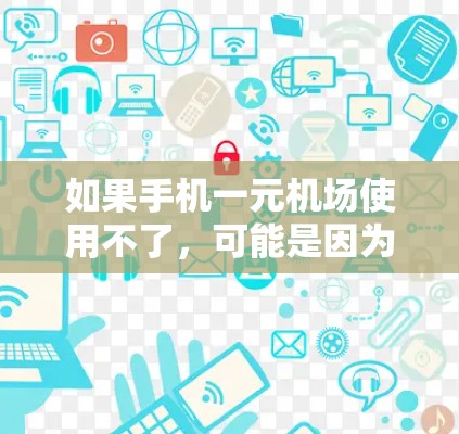 如果手机一元机场使用不了，可能是因为支付方式的问题，比如EMI支付需要等待一定时间，或者点选支付时设备信号不佳，导致无法完成支付操作。以下是几个可能的解决步骤