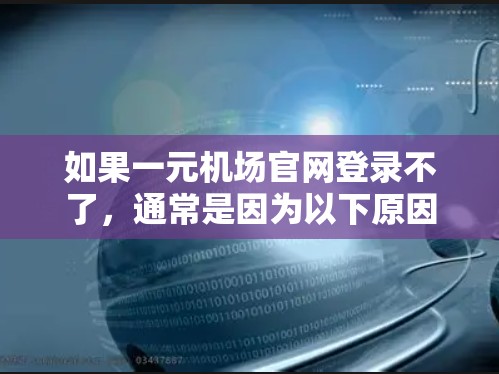 如果一元机场官网登录不了，通常是因为以下原因