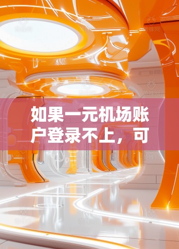 如果一元机场账户登录不上,可能是因为账户未使用过,或者登录方式有误。以下是一些常见原因和解决方案