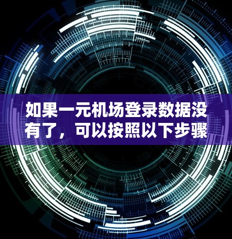 如果一元机场登录数据没有了，可以按照以下步骤进行处理