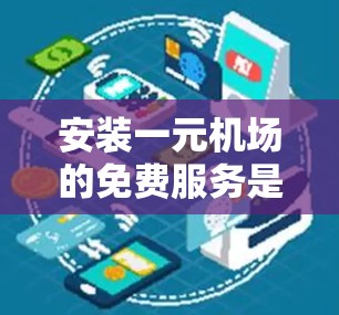 安装一元机场的免费服务是一个相对简单的步骤，但为了确保顺利完成，以下是一步步的建议