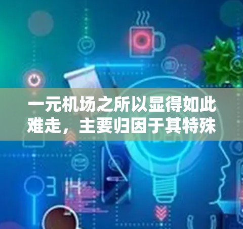 一元机场之所以显得如此难走，主要归因于其特殊的交通设计和管理策略