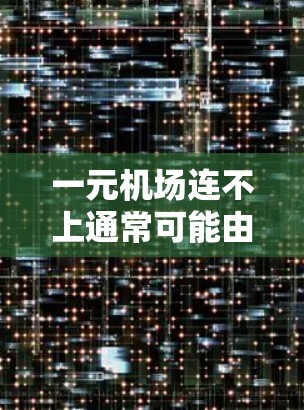一元机场连不上通常可能由多种原因引起，包括网络不稳定、设备故障、服务中断或特殊飞行票问题。以下是一些建议，帮助解决这些问题