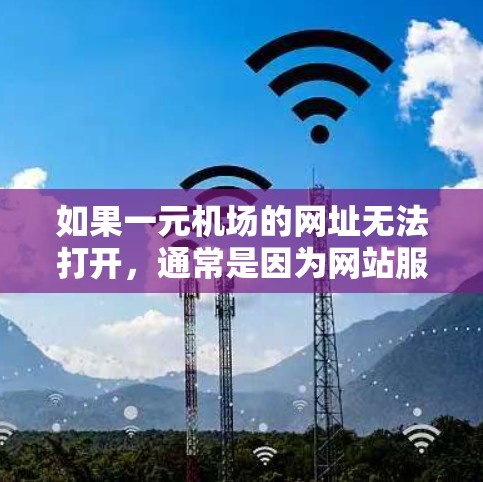 如果一元机场的网址无法打开，通常是因为网站服务器故障或网站即将关闭。以下是一些可能的解决方法