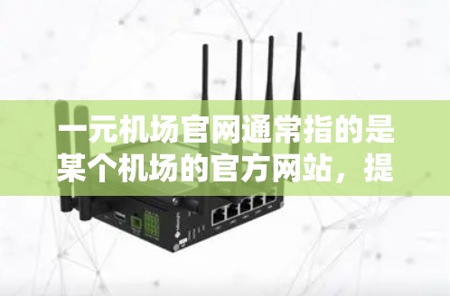 一元机场官网通常指的是某个机场的官方网站,提供游客在线访问机场的人工信息系统(ATC)并提供多种旅行服务。以下是一个详细的解答