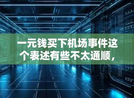 一元钱买下机场事件这个表述有些不太通顺，可能需要更多的上下文来理解。以下是几种可能的解释和解决方案