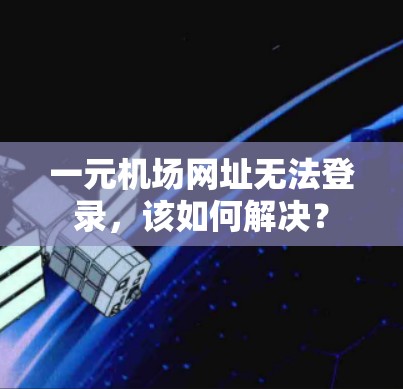 一元机场网址无法登录，该如何解决？