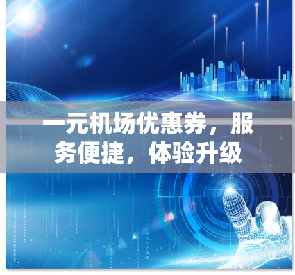 一元机场优惠券，服务便捷，体验升级
