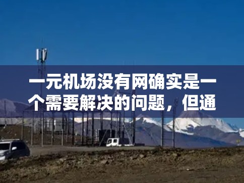 一元机场没有网确实是一个需要解决的问题，但通过协调各方资源和采取紧急措施，可以有效应对这种情况。以下是详细的解决方案
