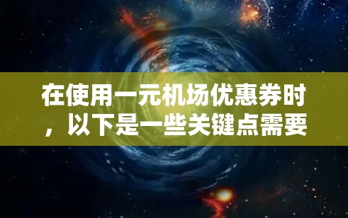 在使用一元机场优惠券时，以下是一些关键点需要考虑的