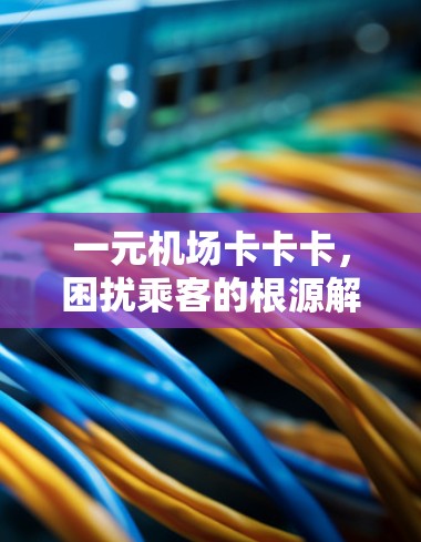 一元机场卡卡卡，困扰乘客的根源解析