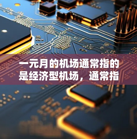 一元月的机场通常指的是经济型机场,通常指的是那些交通便利、成本较低且服务质量好的机场。以下是一些在经济型需求下推荐的有一元月的机场