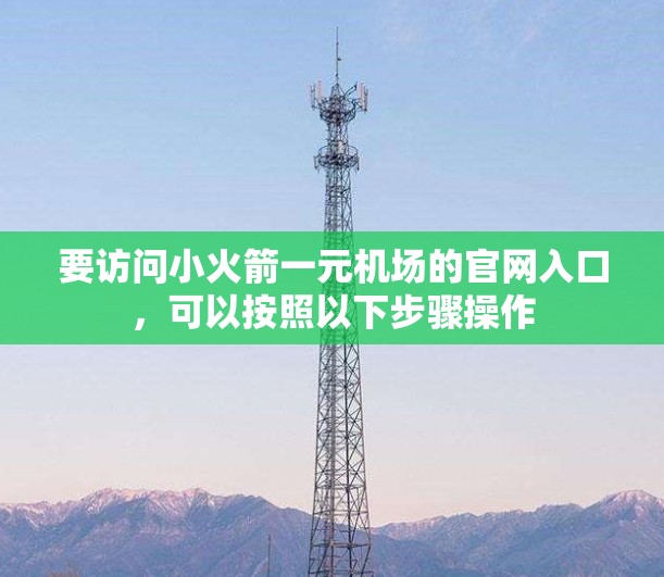 要访问小火箭一元机场的官网入口,可以按照以下步骤操作
