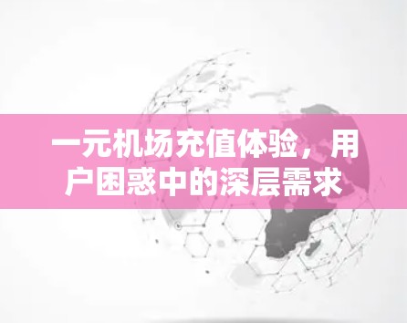 一元机场充值体验，用户困惑中的深层需求