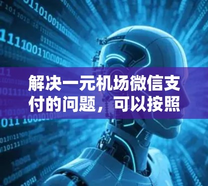 解决一元机场微信支付的问题，可以按照以下步骤操作