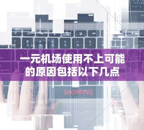 一元机场使用不上可能的原因包括以下几点