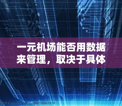 一元机场能否用数据来管理，取决于具体的实施情况和需求。以下是对这一问题的总结和分析
