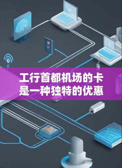 工行首都机场的卡是一种独特的优惠卡，专为首都机场设计，旨在为游客提供便利和优惠。以下是一些可能的优惠措施和功能，帮助游客在机场使用工行首都机场卡