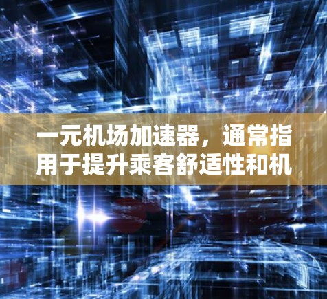 一元机场加速器，通常指用于提升乘客舒适性和机场服务效率的智能设备，主要特点如下