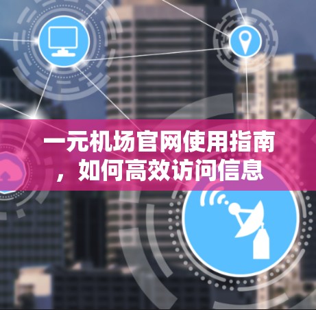 一元机场官网使用指南，如何高效访问信息