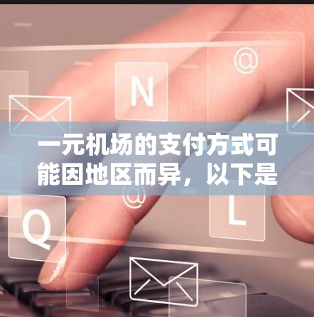 一元机场的支付方式可能因地区而异，以下是几种常见的支付方法