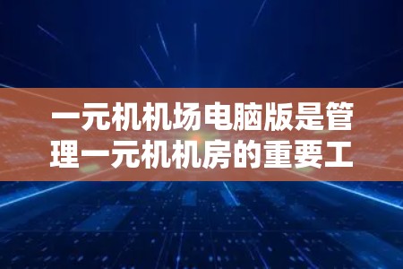 一元机机场电脑版是管理一元机机房的重要工具，帮助管理员高效安排网络资源。以下是一元机机场电脑版的使用步骤