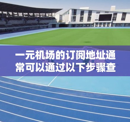 一元机场的订阅地址通常可以通过以下步骤查看和订阅