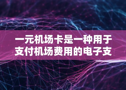 一元机场卡是一种用于支付机场费用的电子支付工具，操作步骤如下
