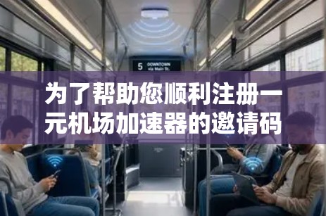 为了帮助您顺利注册一元机场加速器的邀请码并享受加速出行服务，以下是详细的指南
