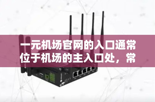 一元机场官网的入口通常位于机场的主入口处，常见位置包括