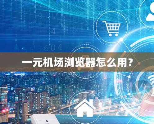 一元机场浏览器怎么用？