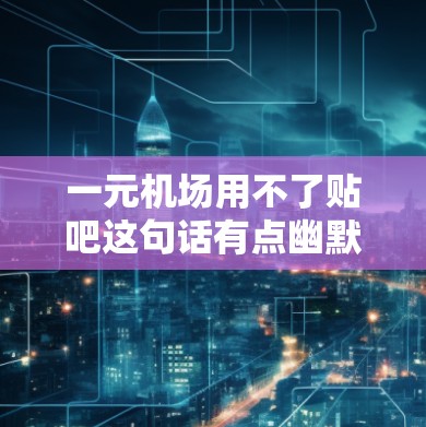 一元机场用不了贴吧这句话有点幽默,但可以解读为机场作为一个开放的网络平台,缺乏互动性和吸引力,难以吸引大量用户参与。以下是一些可能的原因和解决方案
