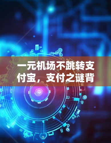 一元机场不跳转支付宝，支付之谜背后的困境