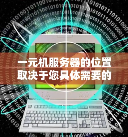 一元机服务器的位置取决于您具体需要的功能和需求。以下是一些步骤和建议，帮助您找到合适的服务器