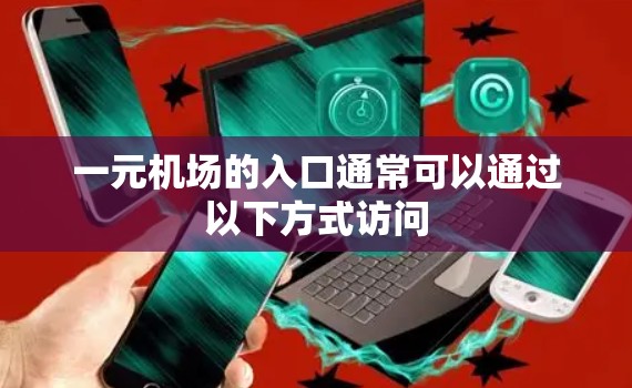 一元机场的入口通常可以通过以下方式访问