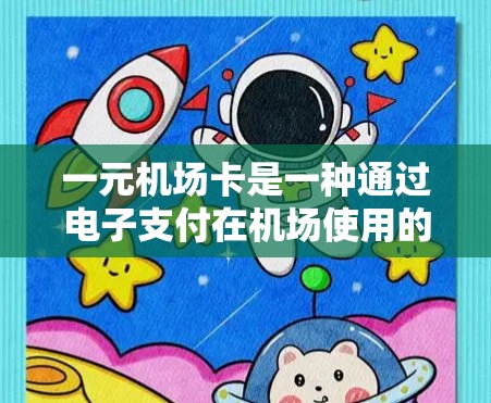 一元机场卡是一种通过电子支付在机场使用的一元硬币，通常在登机前或换乘时使用。以下是详细的使用步骤和注意事项