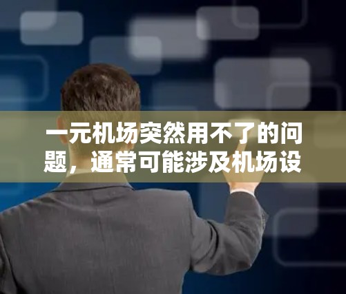 一元机场突然用不了的问题，通常可能涉及机场设施、管理或设备等问题。以下是一些可能的原因和解决建议